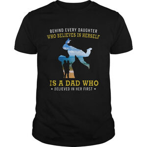 Behind Every Daughter Who Believes In Herself Is A Dad Who Shirts